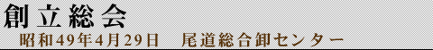 創立総会 昭和49年4月29日 尾道総合卸センター
