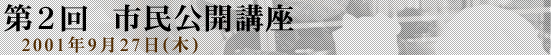 第2回 市民公開講座 2001年9月27日(木)